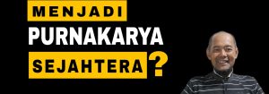 9 Kunci Sukses Menjadi Purnakarya Sejahtera : Part 2